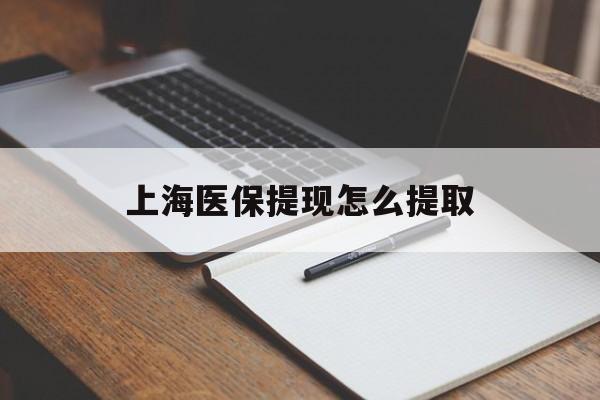 金华上海医保提现怎么提取(上海医保提现怎么提取出来)