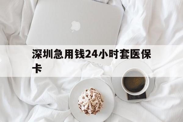 金华深圳急用钱24小时套医保卡(急用钱周转就找微粒贷小额贷款)
