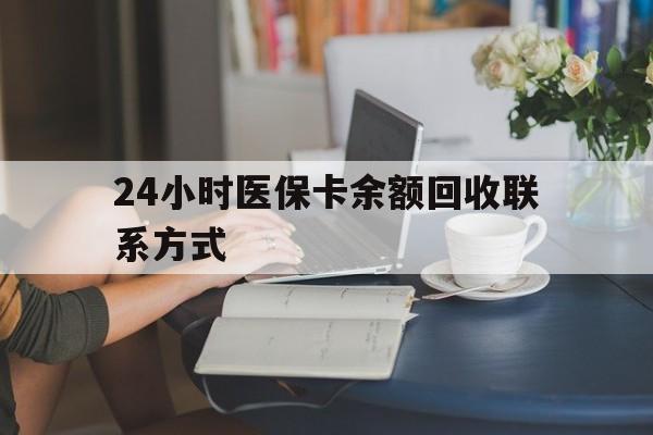 金华24小时医保卡余额回收联系方式(医保卡回收电话)