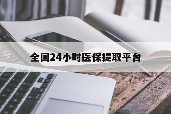 金华全国24小时医保提取平台(全国24小时医保提取平台有哪些)