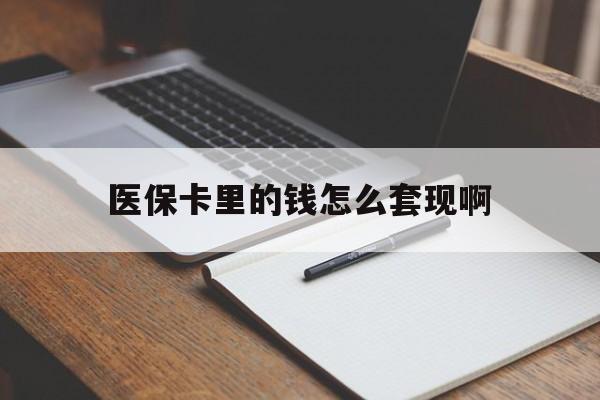 金华医保卡里的钱怎么套现啊(医保卡的钱怎么套出来啊)