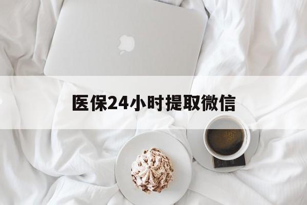 金华医保24小时提取微信(微信医保提现)