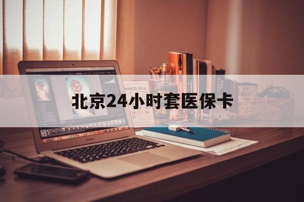 金华24小时套医保卡(北京医保卡使用指南)