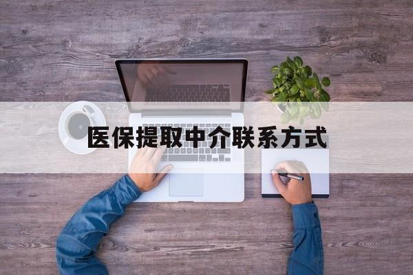 金华医保提取中介联系方式(医保提取24小时中介)