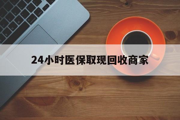 金华24小时医保取现回收商家(求一个套医保卡的黄牛)