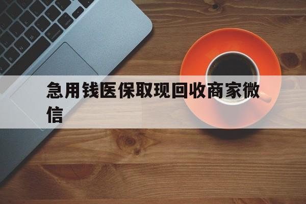 金华急用钱医保取现回收商家微信(石家庄急用钱套医保卡联系方式渠道)