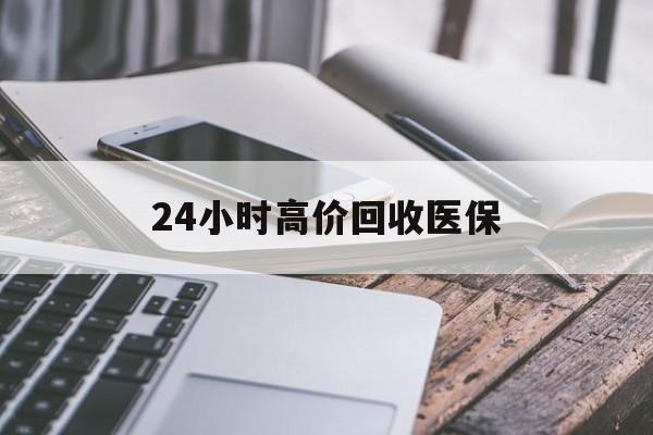金华24小时高价回收医保(24小时高价回收医保无锡)
