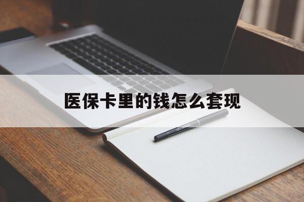 金华医保卡里的钱怎么套现(医保卡里的钱怎么套现到银行卡)