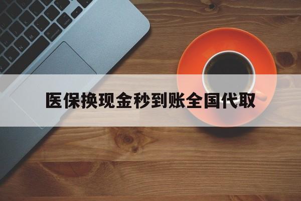 金华医保换现金秒到账全国代取(医保卡换现金联系方式)