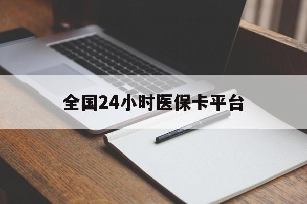 金华全国24小时医保卡平台(24小时医疗保障)