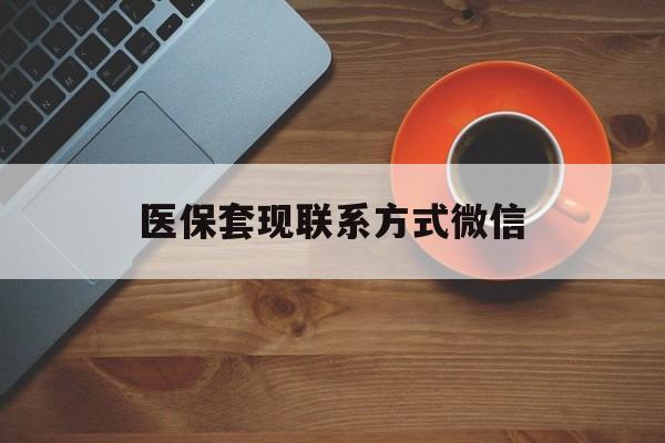金华医保套现联系方式微信(医保卡提现套取微信)