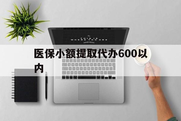 金华医保小额提取代办600以内(医保小额提取代办600以内微信)