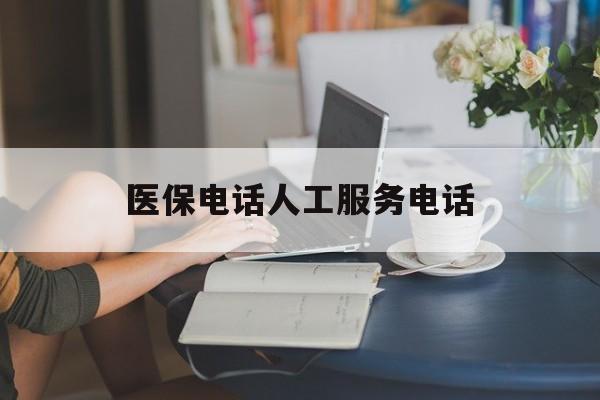 金华医保电话人工服务电话(社保医保电话人工服务电话)