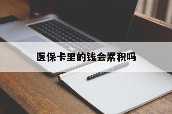 金华医保卡里的钱会累积吗(医保卡账户的钱会累积么)